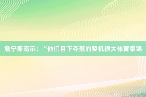 詹宁斯暗示：“他们目下夺冠的契机很大体育集锦