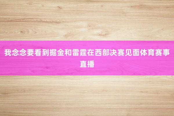 我念念要看到掘金和雷霆在西部决赛见面体育赛事直播