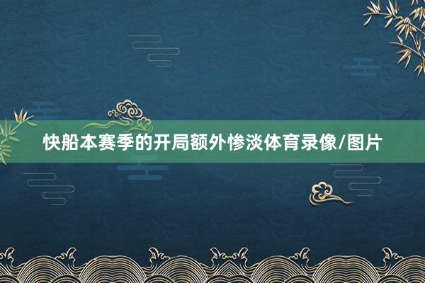 快船本赛季的开局额外惨淡体育录像/图片
