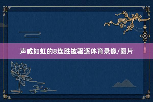 声威如虹的8连胜被驱逐体育录像/图片