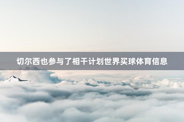 切尔西也参与了相干计划世界买球体育信息