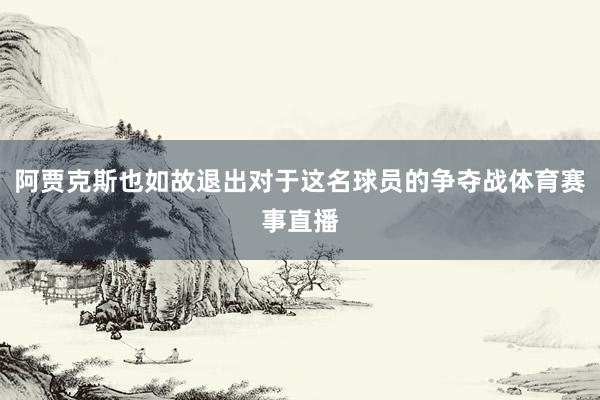 阿贾克斯也如故退出对于这名球员的争夺战体育赛事直播