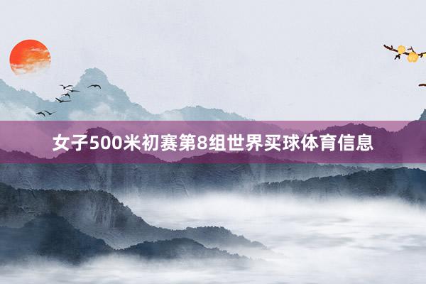 女子500米初赛第8组世界买球体育信息