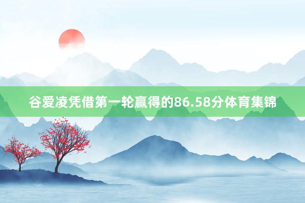 谷爱凌凭借第一轮赢得的86.58分体育集锦