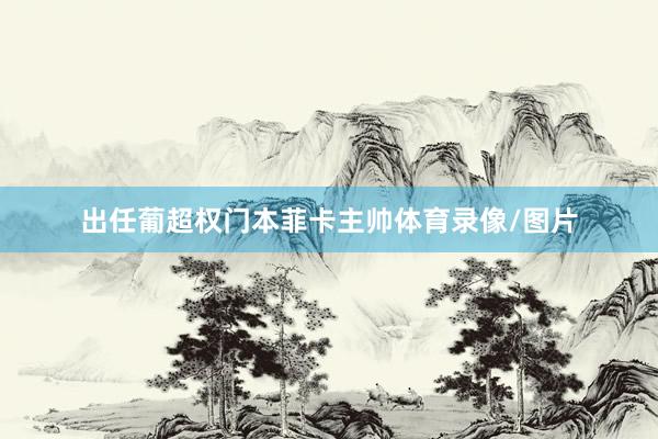出任葡超权门本菲卡主帅体育录像/图片
