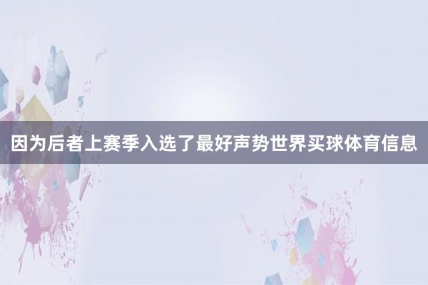 因为后者上赛季入选了最好声势世界买球体育信息