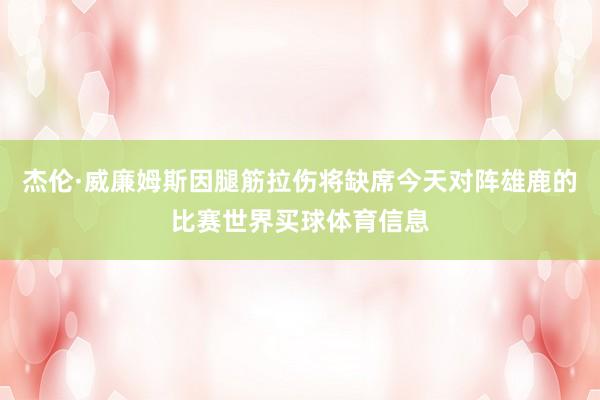 杰伦·威廉姆斯因腿筋拉伤将缺席今天对阵雄鹿的比赛世界买球体育信息
