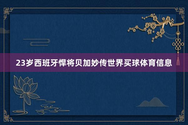 23岁西班牙悍将贝加妙传世界买球体育信息