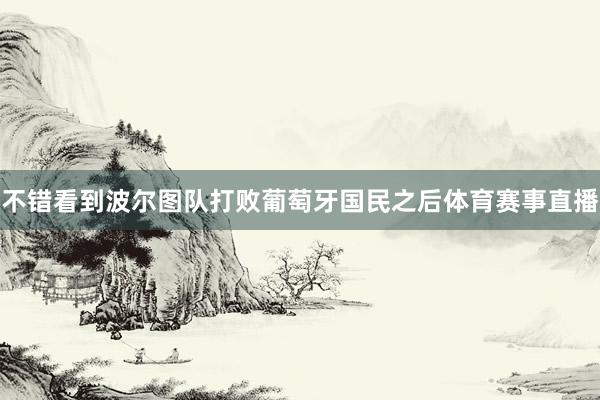 不错看到波尔图队打败葡萄牙国民之后体育赛事直播