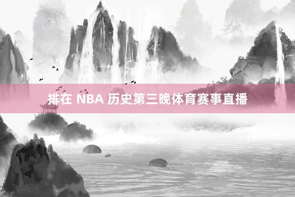 排在 NBA 历史第三晚体育赛事直播