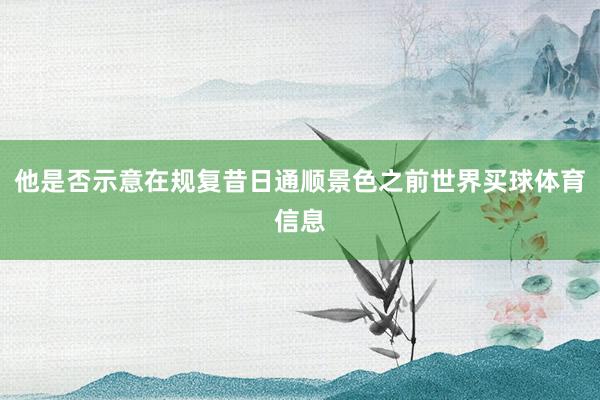 他是否示意在规复昔日通顺景色之前世界买球体育信息