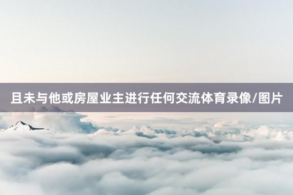 且未与他或房屋业主进行任何交流体育录像/图片