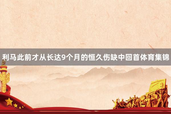 利马此前才从长达9个月的恒久伤缺中回首体育集锦