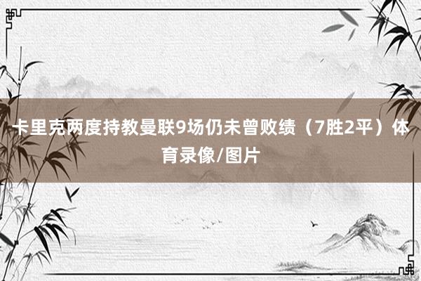 卡里克两度持教曼联9场仍未曾败绩（7胜2平）体育录像/图片
