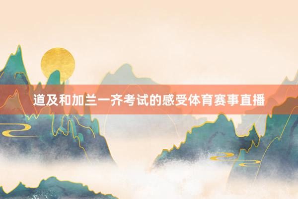 道及和加兰一齐考试的感受体育赛事直播