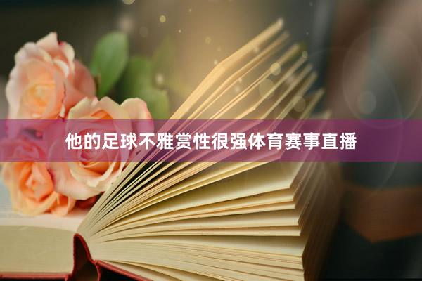 他的足球不雅赏性很强体育赛事直播