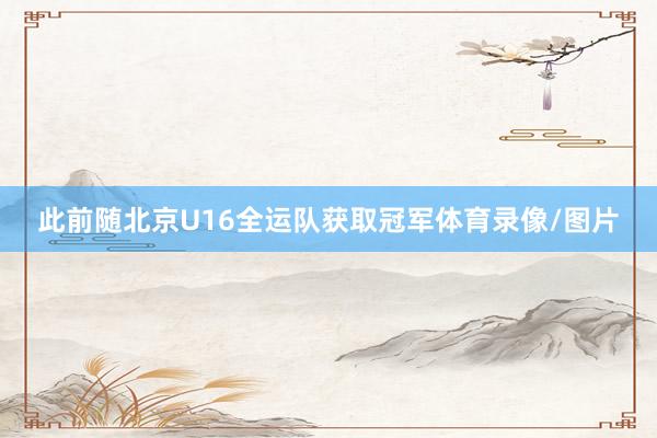 此前随北京U16全运队获取冠军体育录像/图片