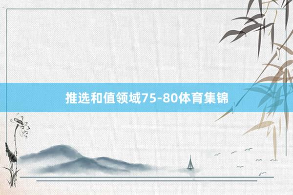 推选和值领域75-80体育集锦