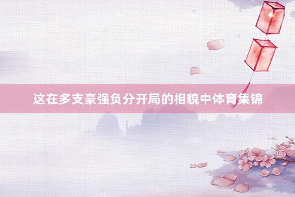 这在多支豪强负分开局的相貌中体育集锦