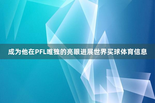 成为他在PFL唯独的亮眼进展世界买球体育信息