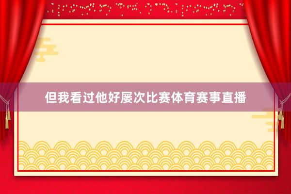 但我看过他好屡次比赛体育赛事直播
