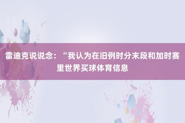 雷迪克说说念：“我认为在旧例时分末段和加时赛里世界买球体育信息