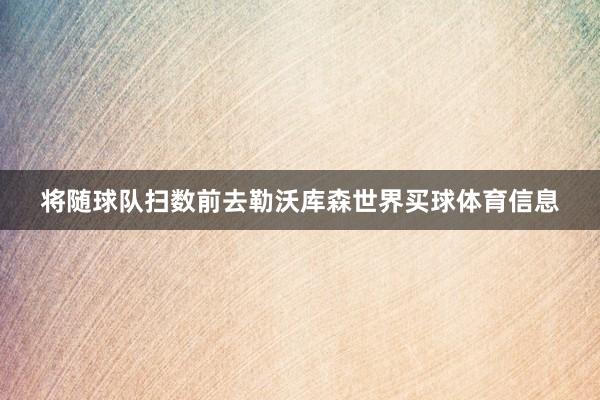 将随球队扫数前去勒沃库森世界买球体育信息