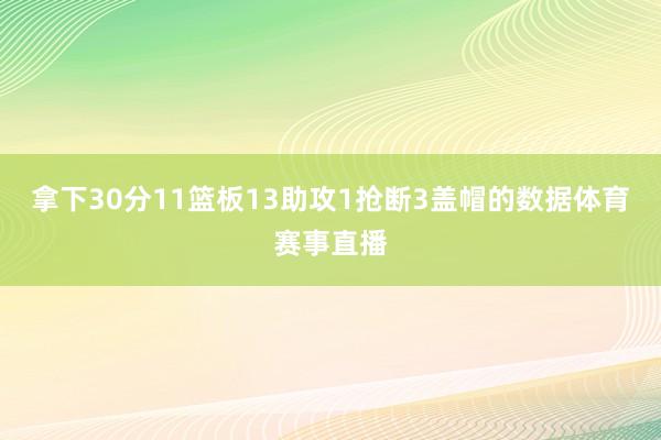 拿下30分11篮板13助攻1抢断3盖帽的数据体育赛事直播