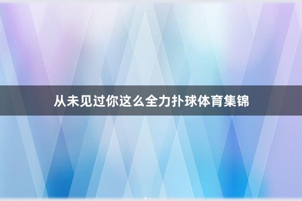 从未见过你这么全力扑球体育集锦