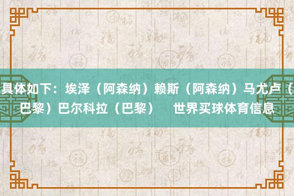具体如下：埃泽（阿森纳）赖斯（阿森纳）马尤卢（巴黎）巴尔科拉（巴黎）    世界买球体育信息