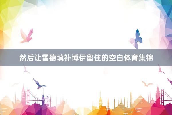 然后让雷德填补博伊留住的空白体育集锦