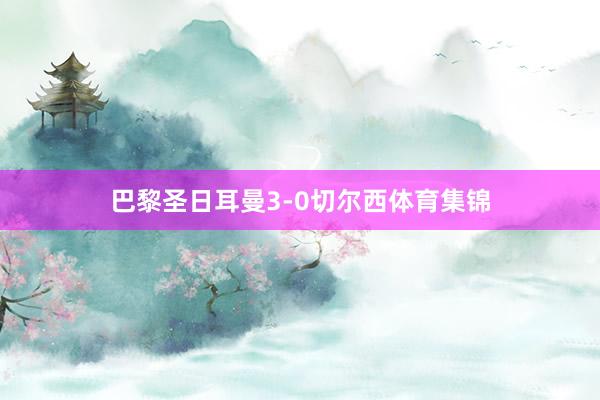 巴黎圣日耳曼3-0切尔西体育集锦