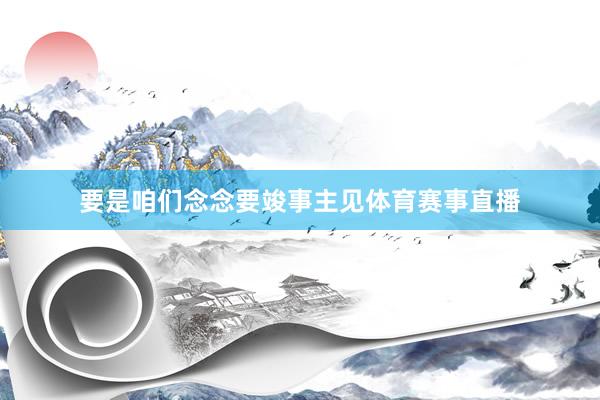 要是咱们念念要竣事主见体育赛事直播