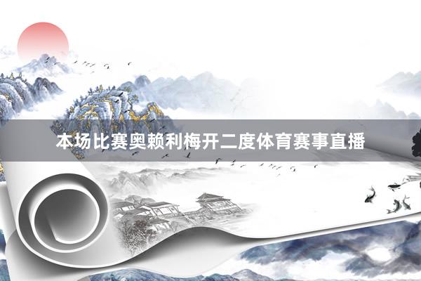 本场比赛奥赖利梅开二度体育赛事直播