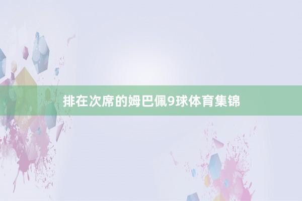 排在次席的姆巴佩9球体育集锦