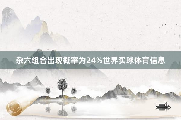 杂六组合出现概率为24%世界买球体育信息