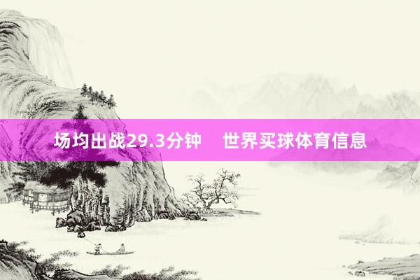 场均出战29.3分钟    世界买球体育信息