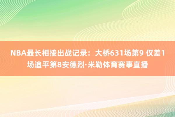 NBA最长相接出战记录：大桥631场第9 仅差1场追平第8安德烈·米勒体育赛事直播
