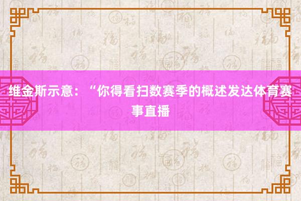维金斯示意：“你得看扫数赛季的概述发达体育赛事直播