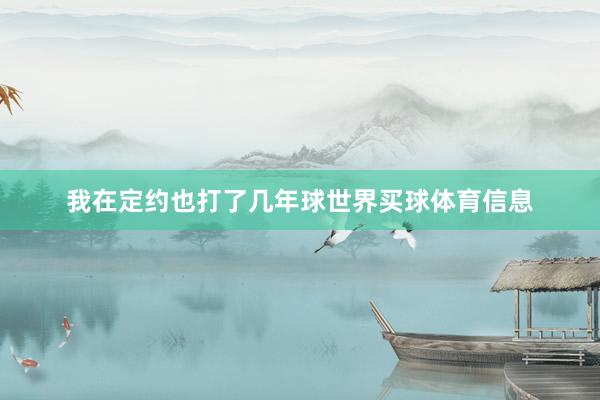 我在定约也打了几年球世界买球体育信息