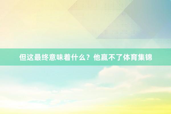 但这最终意味着什么？他赢不了体育集锦
