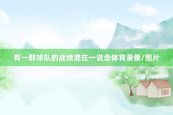 有一群球队的战绩混在一说念体育录像/图片