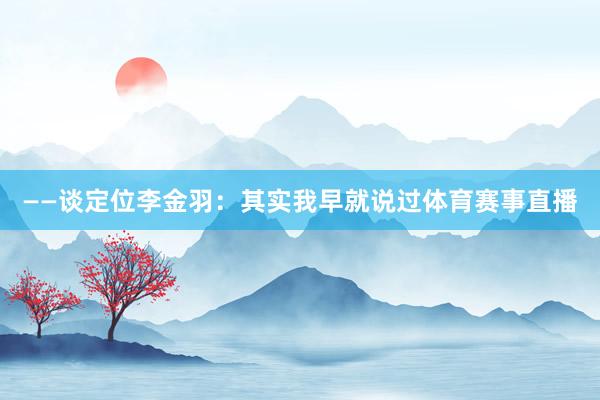 ——谈定位李金羽：其实我早就说过体育赛事直播
