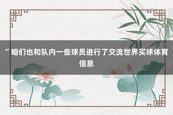 ”咱们也和队内一些球员进行了交流世界买球体育信息
