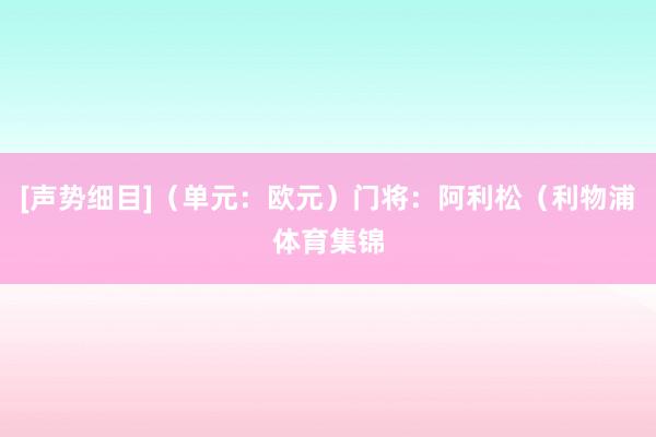 [声势细目]（单元：欧元）门将：阿利松（利物浦体育集锦