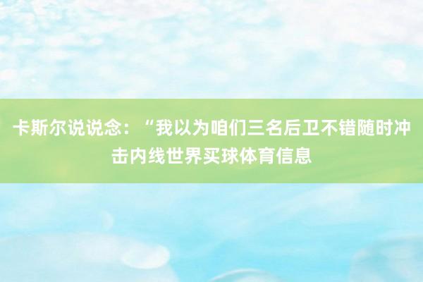 卡斯尔说说念：“我以为咱们三名后卫不错随时冲击内线世界买球体育信息