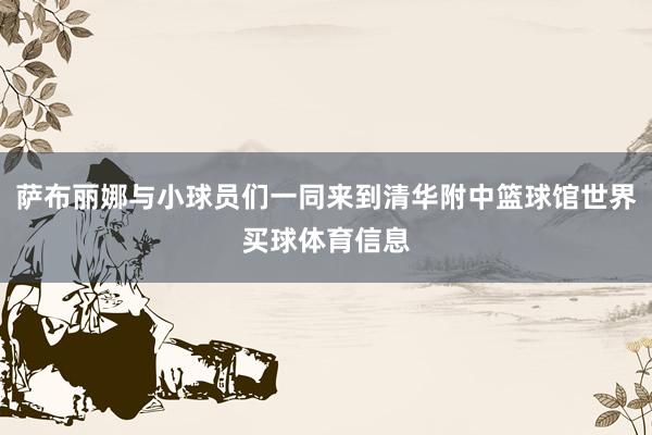 萨布丽娜与小球员们一同来到清华附中篮球馆世界买球体育信息