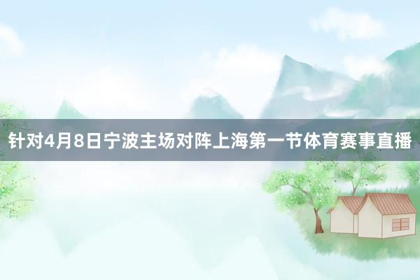 针对4月8日宁波主场对阵上海第一节体育赛事直播