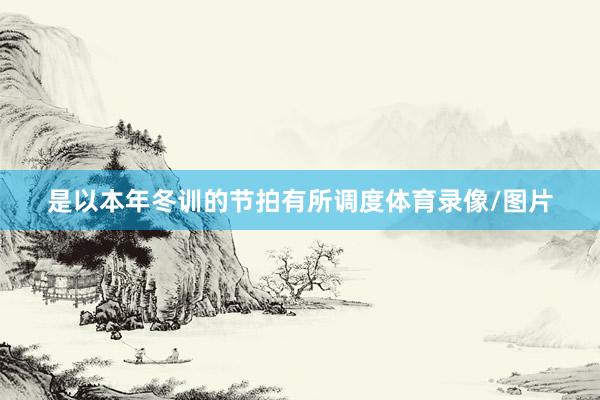 是以本年冬训的节拍有所调度体育录像/图片