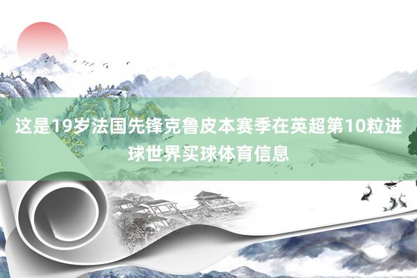 这是19岁法国先锋克鲁皮本赛季在英超第10粒进球世界买球体育信息